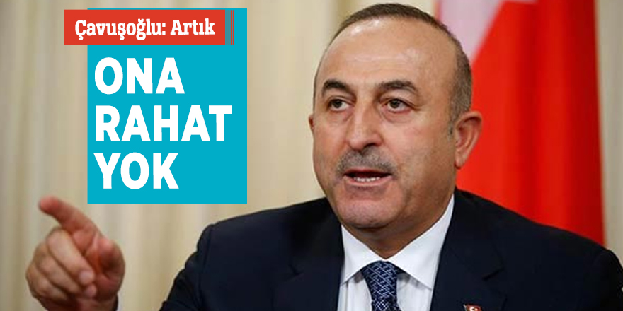 Çavuşoğlu: Artık ona rahat yok