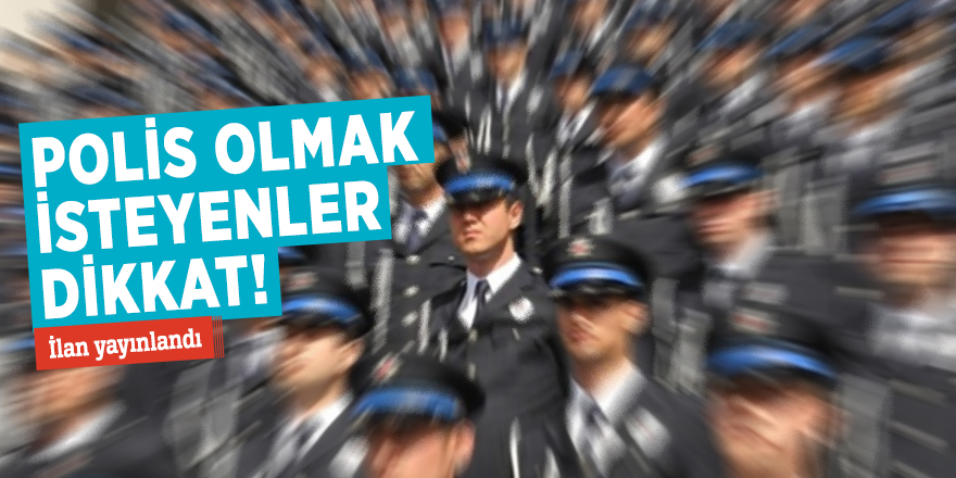 Polis olmak isteyenler dikkat! İlan yayınlandı