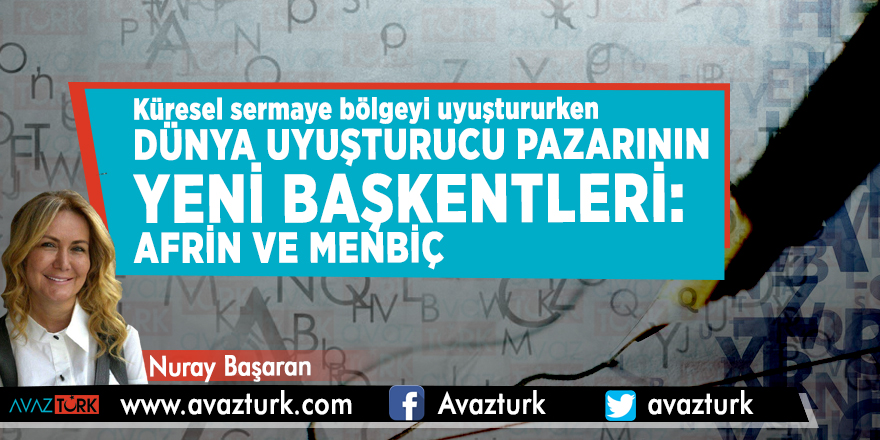 Küresel sermaye bölgeyi uyuştururken…Dünya uyuşturucu pazarının yeni başkentleri: AFRİN ve MENBİÇ