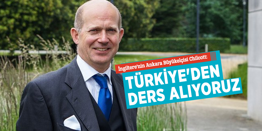 İngiltere'nin Ankara Büyükelçisi Chilcott: Türkiye'den ders alıyoruz