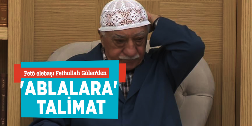 FETÖ'den 'Ablalara' talimat