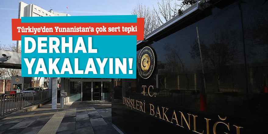 Türkiye'den Yunanistan'a çok sert tepki: Derhal yakalayın!