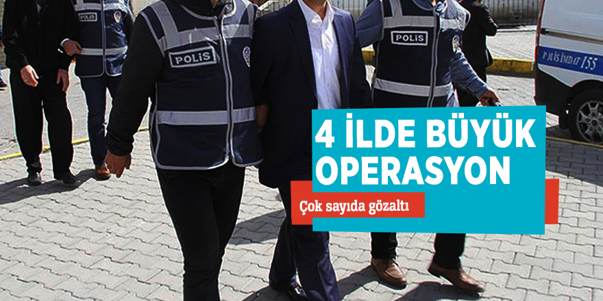 4 ilde büyük operasyon: Çok sayıda gözaltı