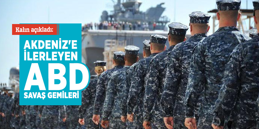 Kalın açıkladı: Akdeniz'e ilerleyen ABD savaş gemileri