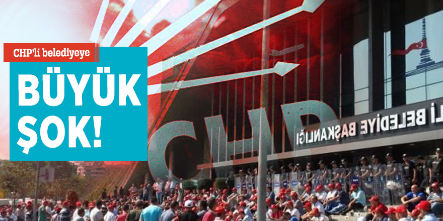 CHP'li belediyeye büyük şok!