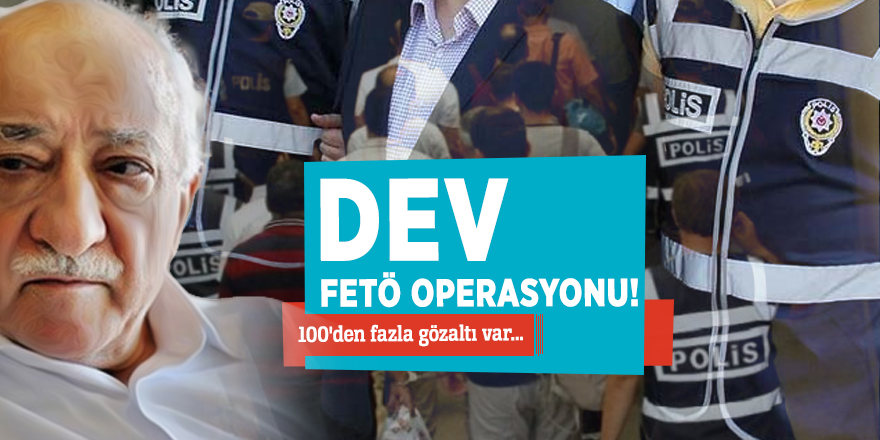 Dev FETÖ operasyonu! 100'den fazla gözaltı var...