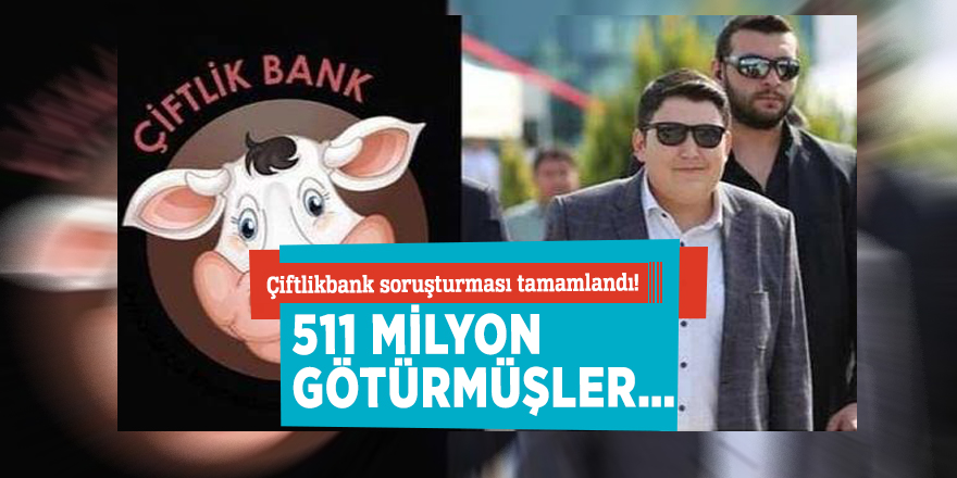Çiftlikbank soruşturması tamamlandı! 511 milyon götürmüşler…