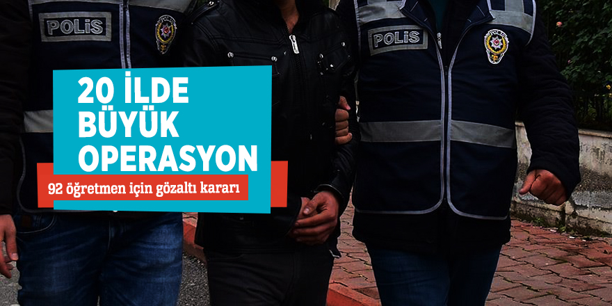 20 ilde büyük operasyon… 92 öğretmen için gözaltı kararı