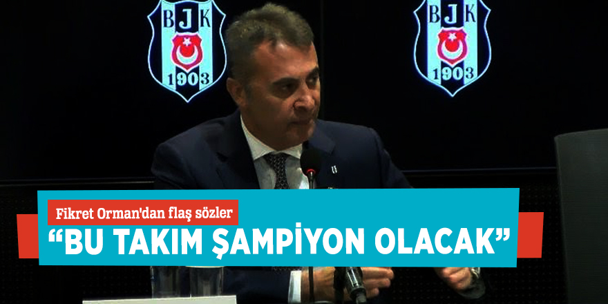 Fikret Orman'dan flaş sözler “Bu takım şampiyon olacak”