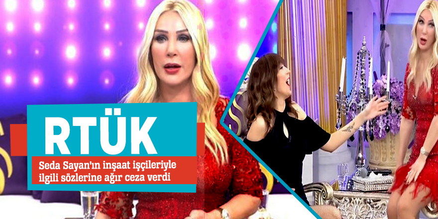 RTÜK, Seda Sayan'ın inşaat işçileriyle ilgili sözlerine ağır ceza verdi