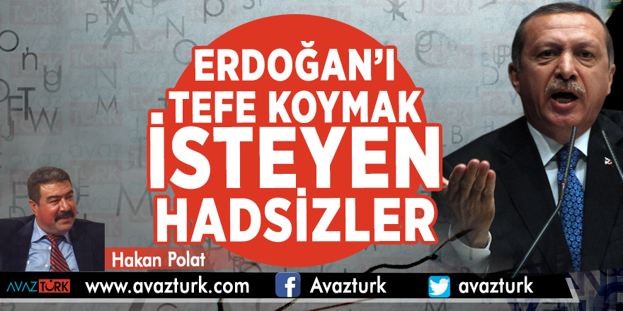 Erdoğan'ı tefe koymak isteyen hadsizler