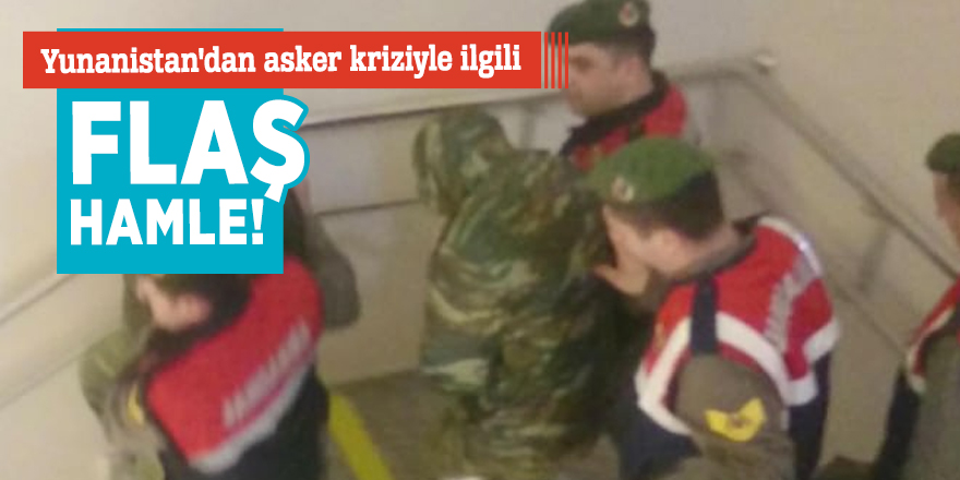 Yunanistan'dan asker kriziyle ilgili flaş hamle!