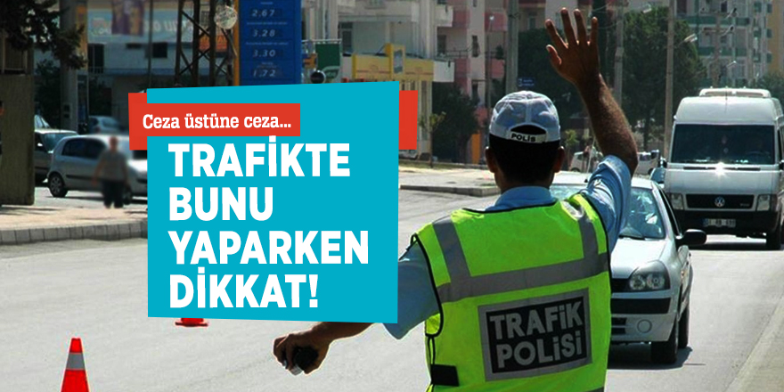 Ceza üstüne ceza... Trafikte bunu yaparken dikkat!