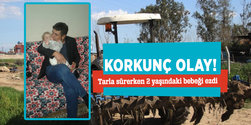Korkunç olay! Tarla sürerken 2 yaşındaki bebeği ezdi