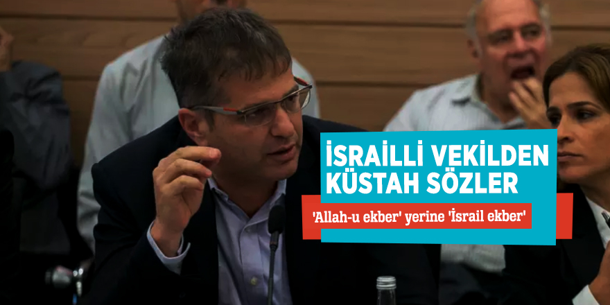 İsrailli vekilden küstah sözler! 'Allah-u ekber' yerine 'İsrail ekber'