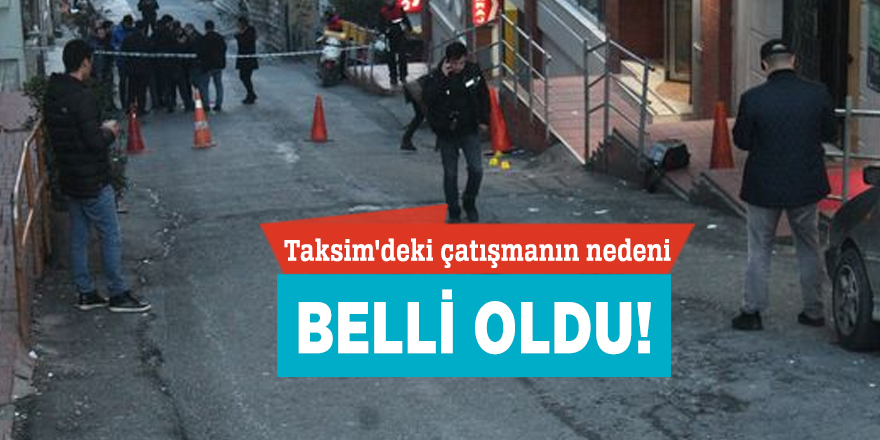 Taksim'deki çatışmanın nedeni belli oldu!