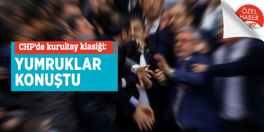 CHP’de kurultay klasiği: Yumruklar konuştu