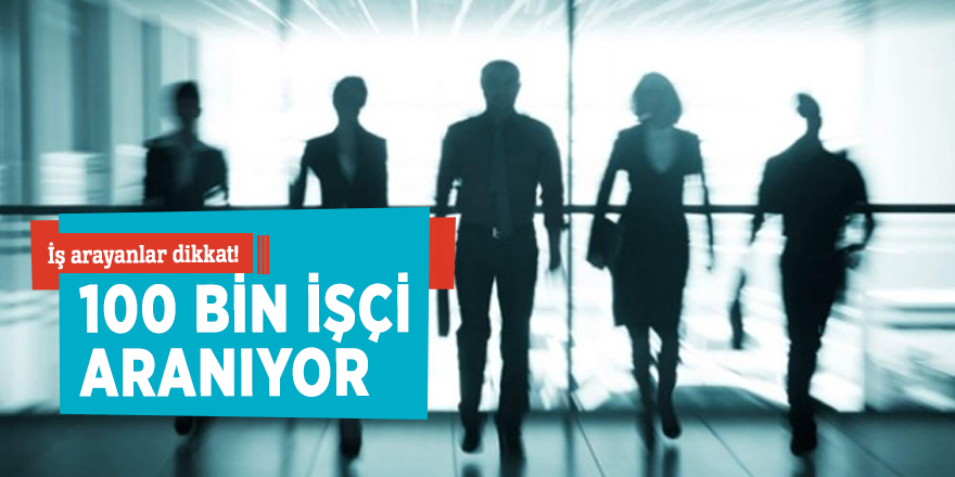 İş arayanlar dikkat! 100 bin işçi aranıyor