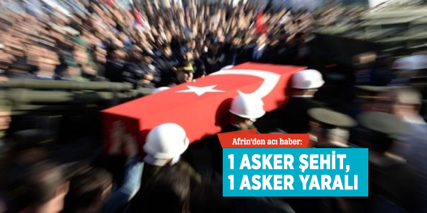 Afrin'den acı haber: 1 asker şehit, 1 asker yaralı