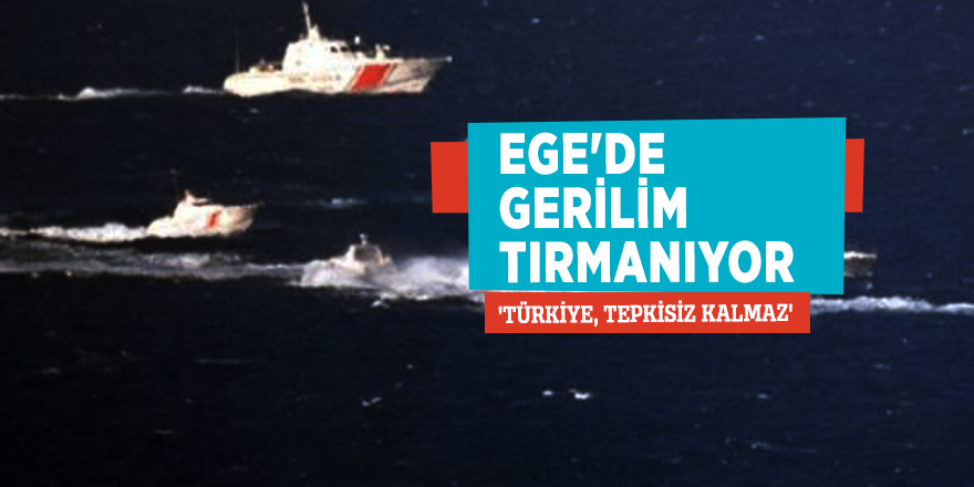 Ege'de gerilim tırmanıyor