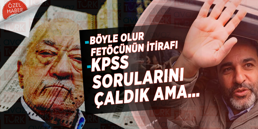 Böyle olur FETÖ’cünün itirafı! “KPSS sorularını çaldık ama…”