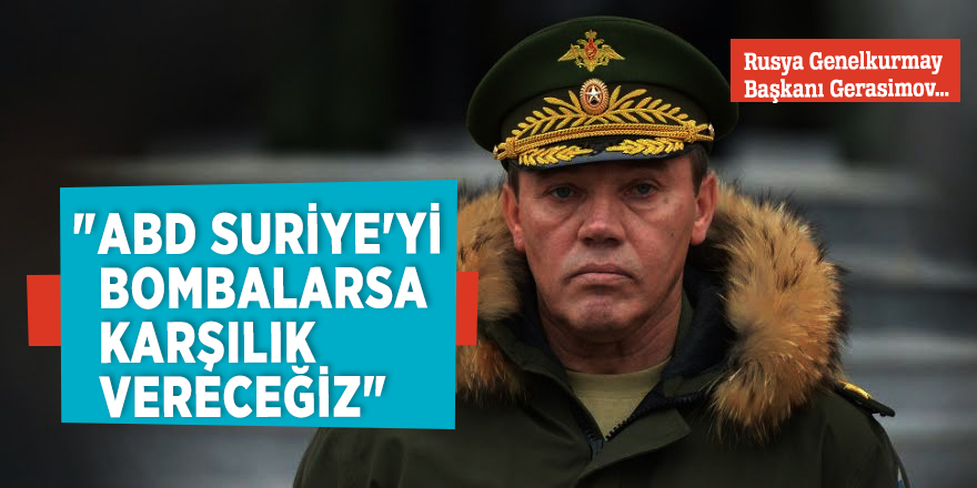 Rusya Genelkurmay Başkanı Gerasimov: "ABD Suriye'yi bombalarsa karşılık vereceğiz"