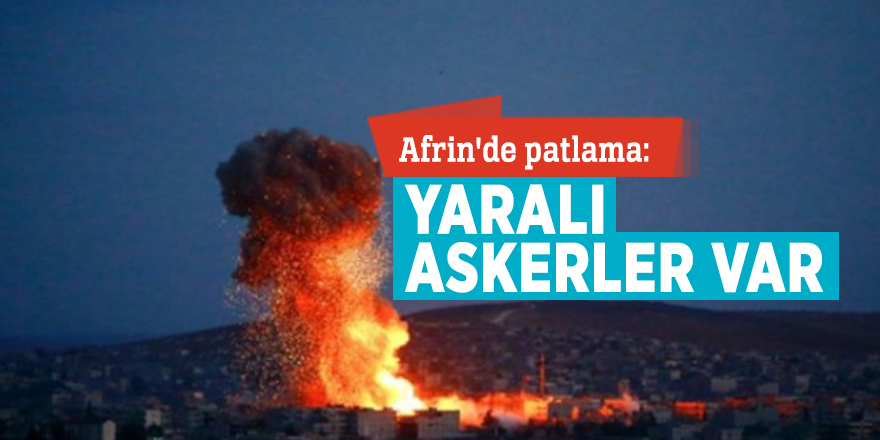 Afrin'de patlama: Yaralı askerler var