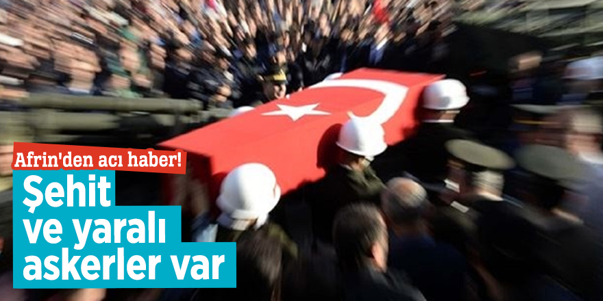 Afrin'den acı haber! Şehit ve yaralı askerler var