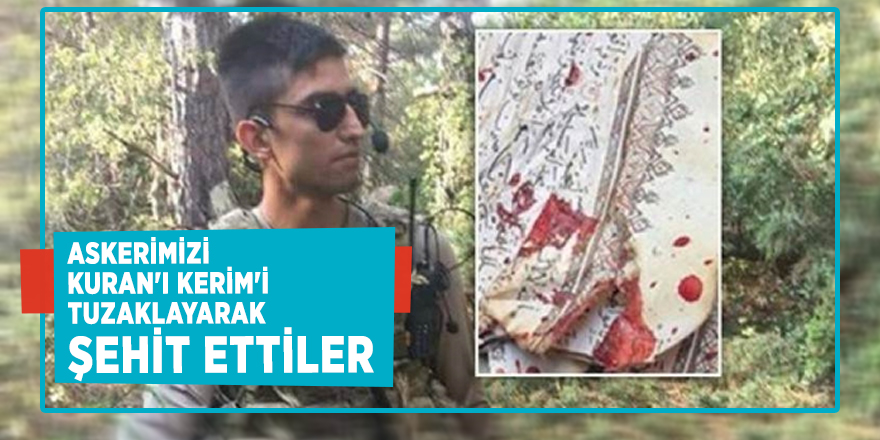 Askerimizi Kur'an-ı Kerim'i tuzaklayarak şehit ettiler