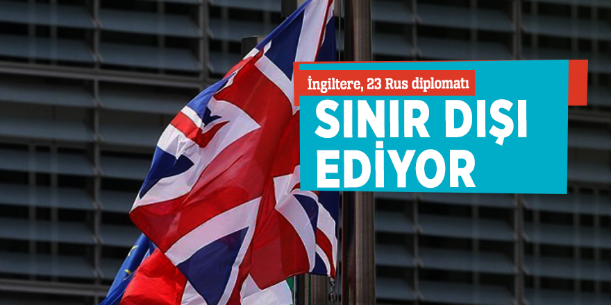 İngiltere, 23 Rus diplomatı sınır dışı ediyor