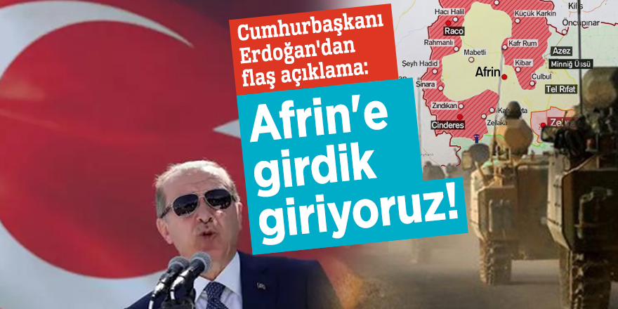 Cumhurbaşkanı Erdoğan'dan flaş açıklama: Afrin'e girdik giriyoruz, yaklaştık