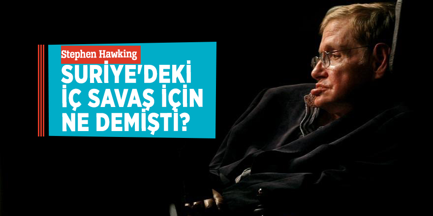 Stephen Hawking Suriye'deki iç savaş için ne demişti?