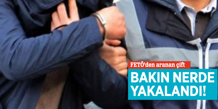 FETÖ'den aranan çift bakın nerde yakalandı