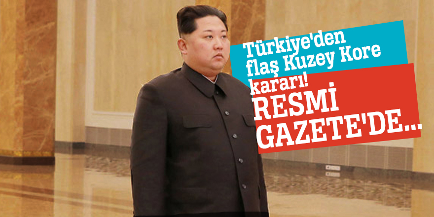 Türkiye'den flaş Kuzey Kore kararı! Resmi Gazete'de...