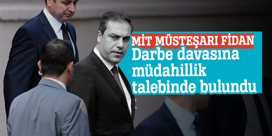 MİT Müsteşarı Fidan Darbe davasına müdahillik talebinde bulundu