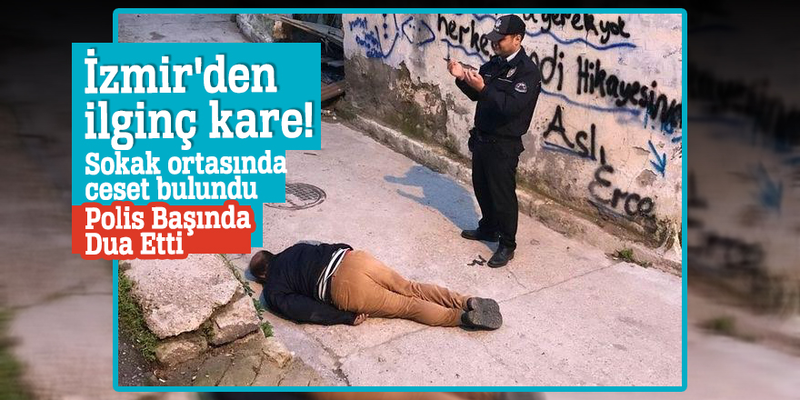İzmir'den ilginç kare! Sokak ortasında ceset bulundu