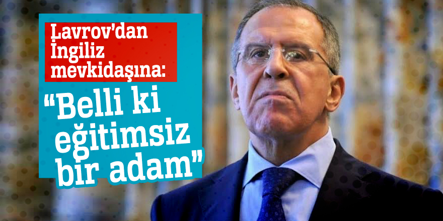 Lavrov’dan İngiliz mevkidaşına: “Belli ki eğitimsiz bir adam”