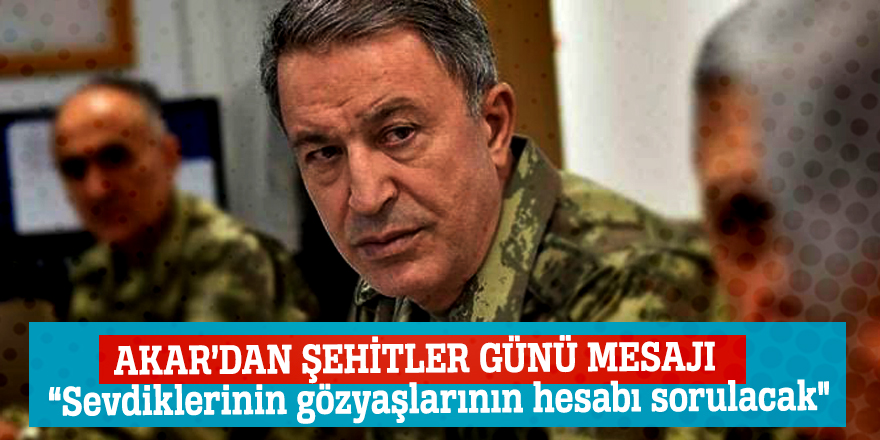 Akar’dan Şehitler Günü mesajı “Sevdiklerinin gözyaşlarının hesabı sorulacak"