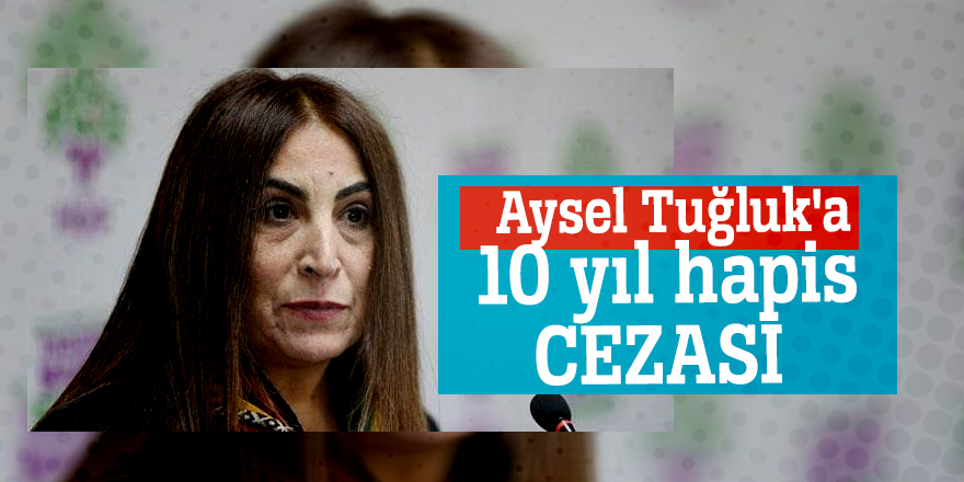 Aysel Tuğluk'a 10 yıl hapis