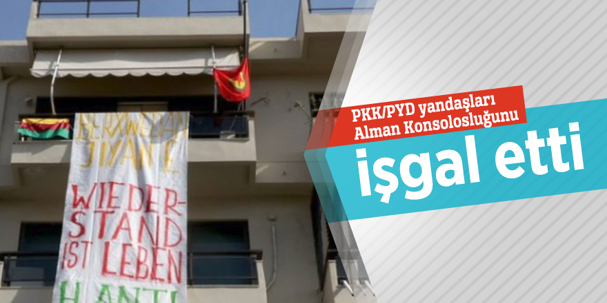 PKK/PYD yandaşları Alman Konsolosluğunu işgal etti