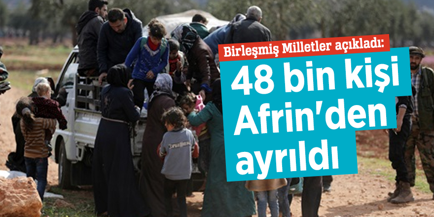 Birleşmiş Milletler açıkladı: 48 bin kişi Afrin'den ayrıldı