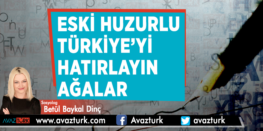 Eski huzurlu Türkiye’yi hatırlayın ağalar