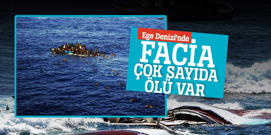 Ege Denizi'nde facia: Çok sayıda ölü var