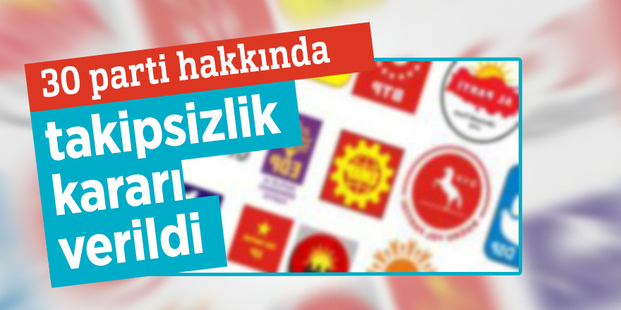30 parti hakkında takipsizlik kararı verildi