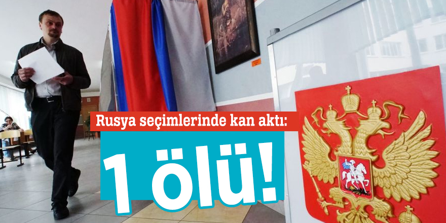 Rusya seçimlerinde kan aktı: 1 ölü!