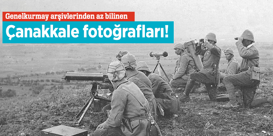 Genelkurmay arşivlerinden az bilinen Çanakkale fotoğrafları!
