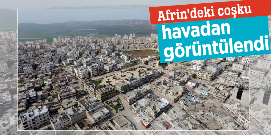 Afrin'deki coşku havadan böyle görüntülendi