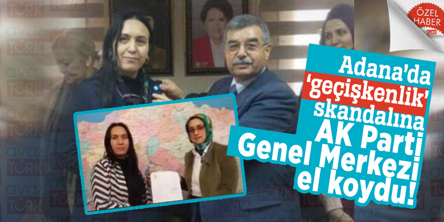 Adana’da ‘geçişkenlik’ skandalına AK Parti Genel Merkezi el koydu!