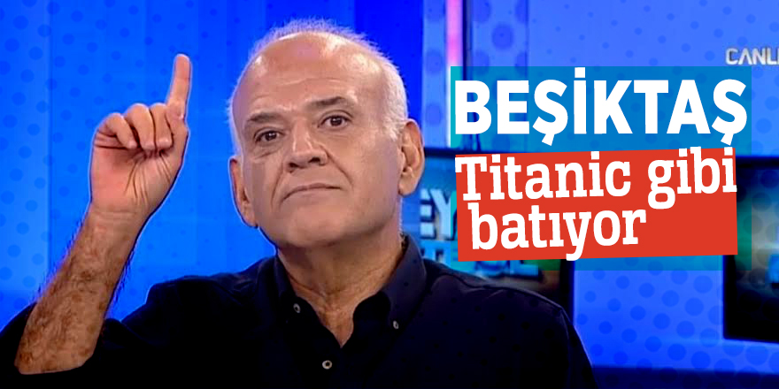 Ahmet Çakar: "Beşiktaş Titanic gibi batıyor"