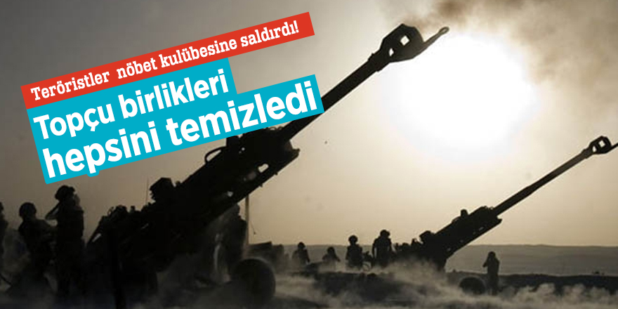 Teröristler  nöbet kulübesine saldırdı!  Topçu birlikleri hepsini temizledi